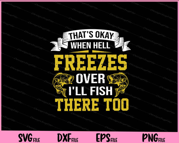 That S Okay When Hell Freezes Over I Ll Fish There Too svg