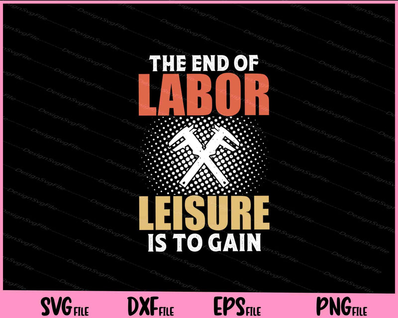 The End Of Labor Leisure Is To Gain svg