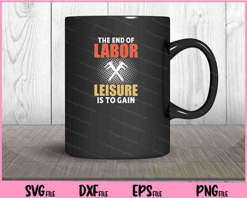 The End Of Labor Leisure Is To Gain mug