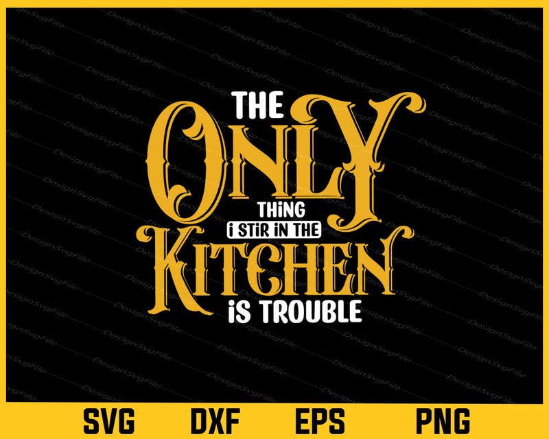 The Only Thing I Stir In The Kitchen Is Trouble Svg Cutting Printable File