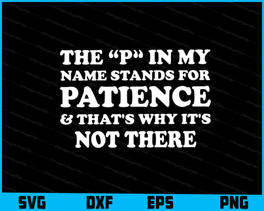 The P In My Name Stands For Patience & That's Why It's Not There SVG