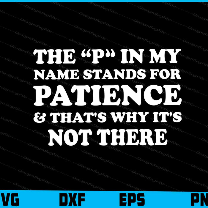 The P In My Name Stands For Patience & That's Why It's Not There SVG