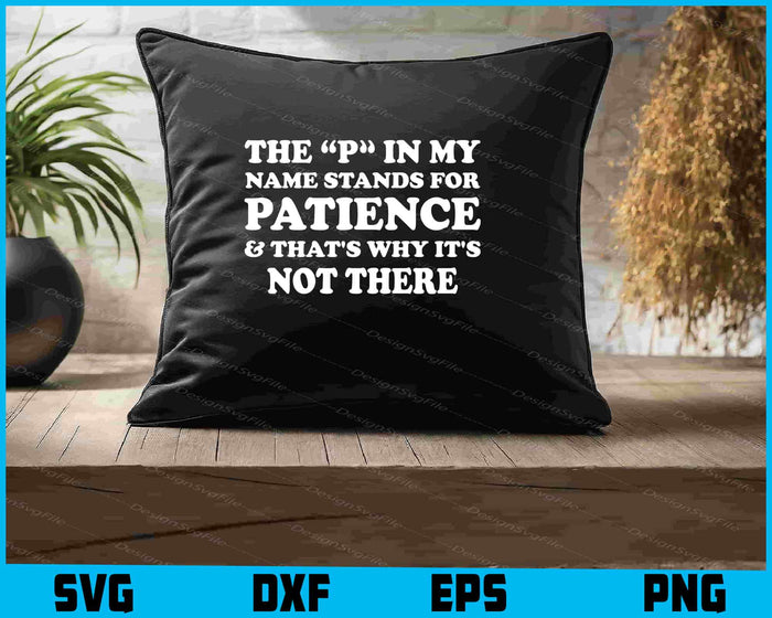 The P In My Name Stands For Patience & That's Why It's Not There SVG