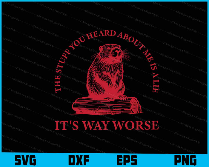 The Stuff You Heard About Me Is A Lie It's Way Worse SVG