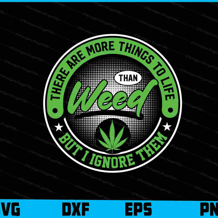 There Are More Things To Life Than Weed But SVG PNG Printable File  - Premium Cutting Files in SVG, PNG & EPS Formats - Premium SVG Cutting Files for Crafts