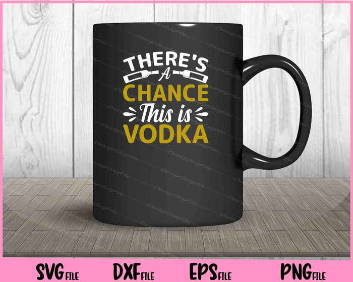 There's a Chance This is Vodka Svg Cutting Printable Files  - Premium Cutting Files in SVG, PNG & EPS Formats - Premium SVG Cutting Files for Crafts