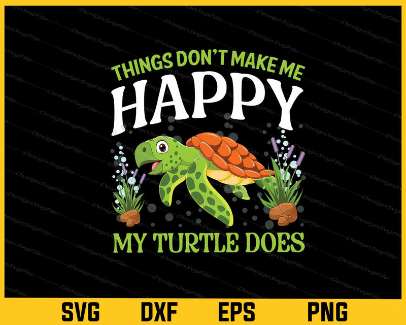 Things Don’t Make Me Happy My Turtle Does Svg Cutting Printable File