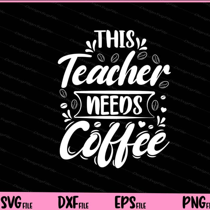 This Teacher Needs Coffee Svg Cutting Printable Files  - Premium Cutting Files in SVG, PNG & EPS Formats - Premium SVG Cutting Files for Crafts