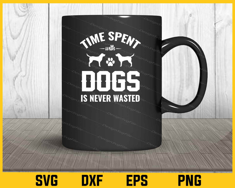Time Spent With Dogs Is Never Wasted mug