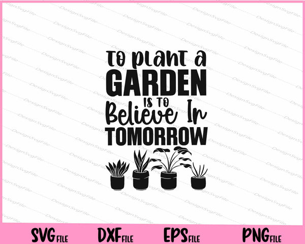 To Plant A Garden Is To Believe In Tomorrow svg