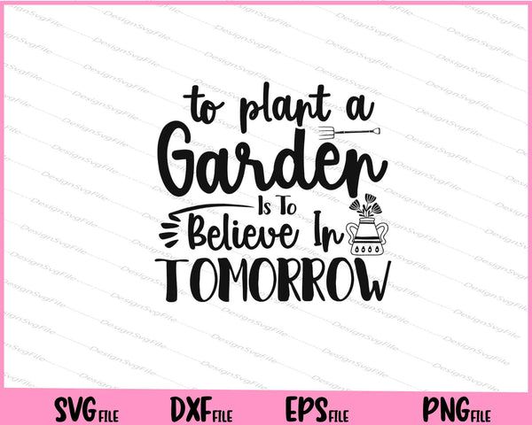 To Plant A Garden Is To Believe In Tomorrow svg