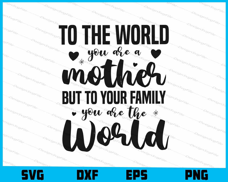 To The World You Are A Mother But To Your Family You Are The World SVG
