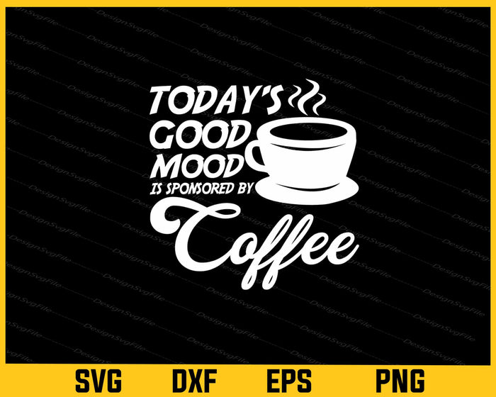 Today's Good Mood Is Sponsored By Coffee Svg Cutting Printable File  - Premium Cutting Files in SVG, PNG & EPS Formats - Premium SVG Cutting Files for Crafts