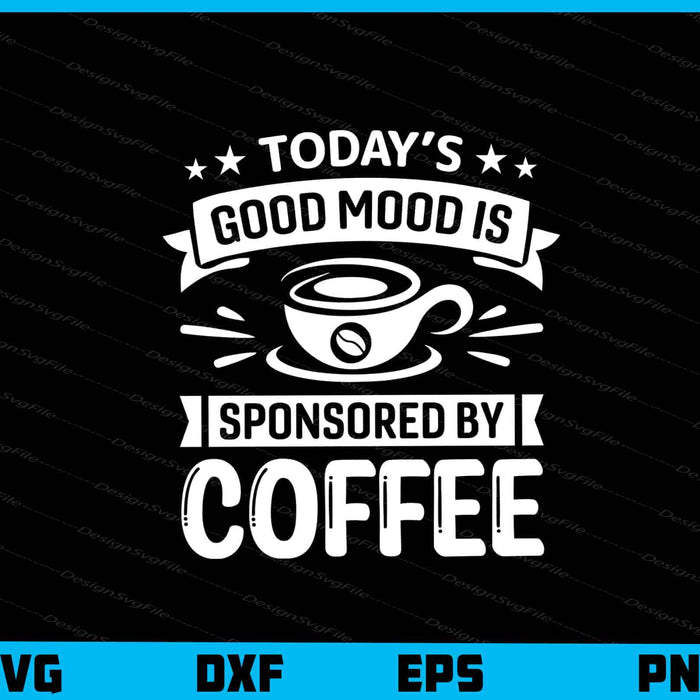 Today’s Good Mood Is Sponsored By Coffee Svg Cutting Printable File  - Premium Cutting Files in SVG, PNG & EPS Formats - Premium SVG Cutting Files for Crafts