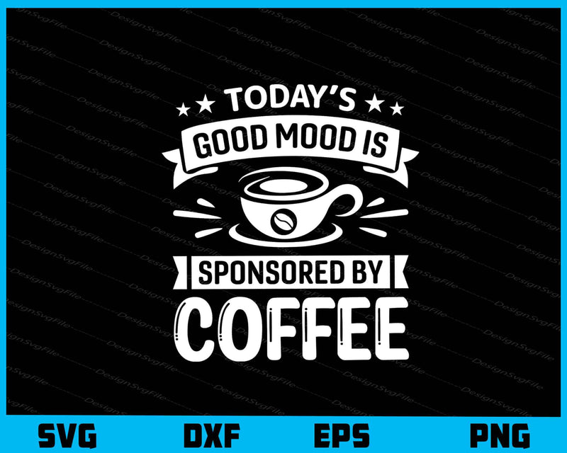 Today’s Good Mood Is Sponsored By Coffee svg