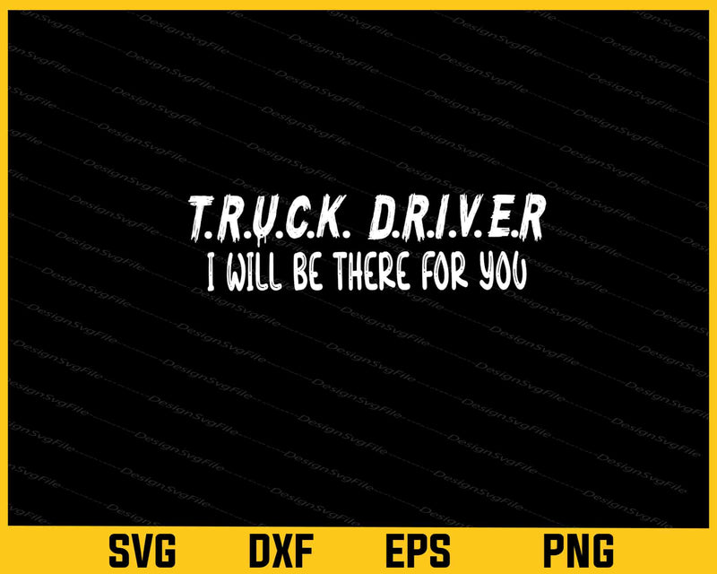 Truck Driver I Will Be There For You Svg Cutting Printable File