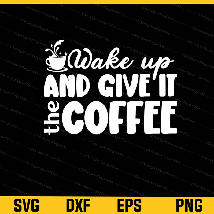 Wake Up And Give It The Coffee Svg Cutting Printable File  - Premium Cutting Files in SVG, PNG & EPS Formats - Premium SVG Cutting Files for Crafts
