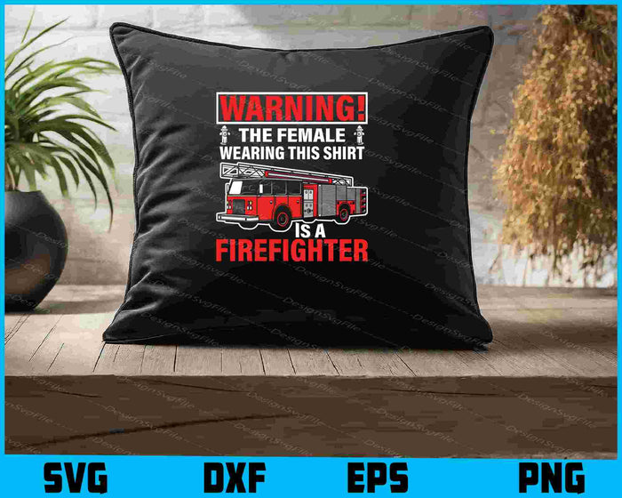 Warning! The Female Wearing This Shirt Is A Firefighter SVG