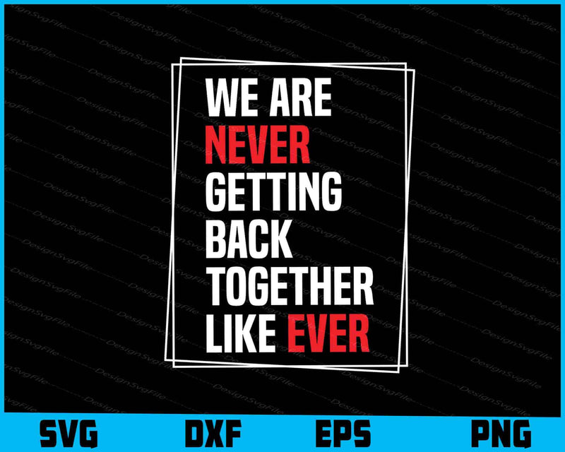 We Are Never Getting Back Together Like Ever SVG