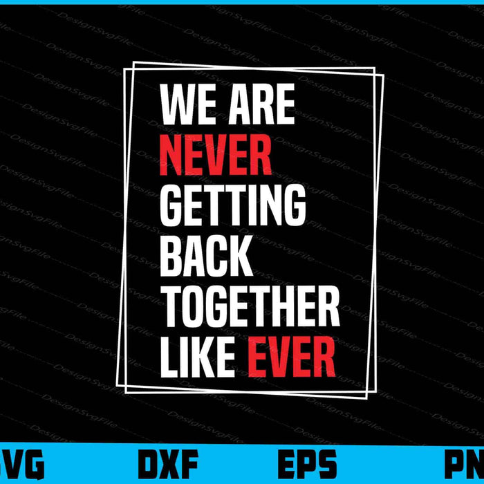 We Are Never Getting Back Together Like Ever SVG