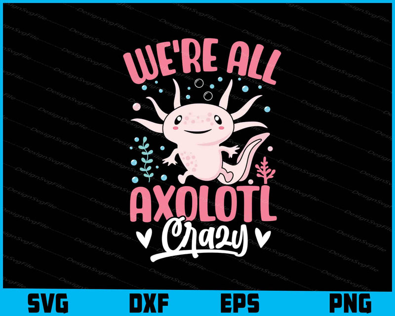 We’re All Axolotl Crazy SVG