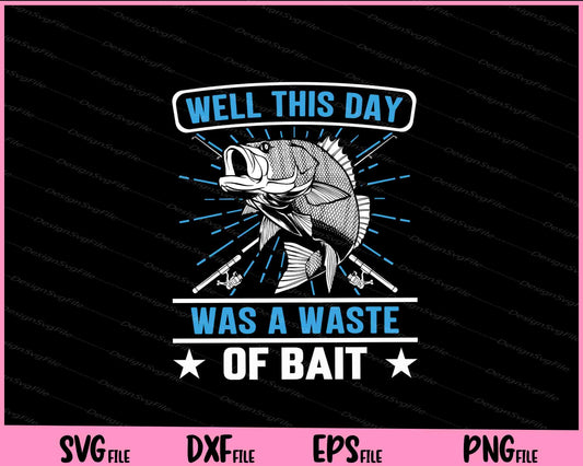 Well This Day Was A Waste Of Bait Svg Cutting Printable Files  - Premium Cutting Files in SVG, PNG & EPS Formats - Premium SVG Cutting Files for Crafts