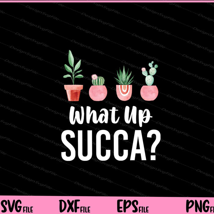What Up Succa- Succulent Svg Cutting Printable Files  - Premium Cutting Files in SVG, PNG & EPS Formats - Premium SVG Cutting Files for Crafts
