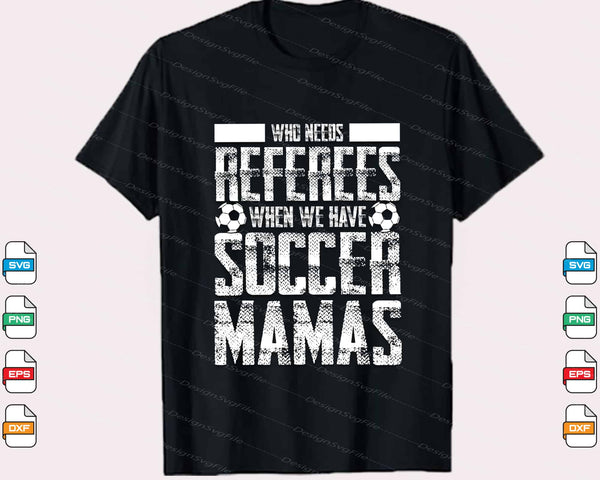 Who Needs Referees When Soccer Mamas Svg Cutting Printable File