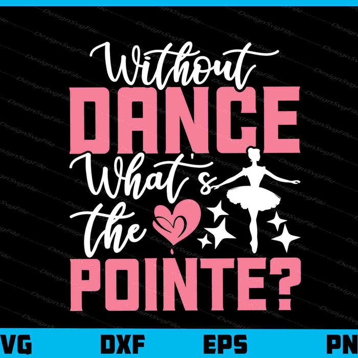 Without Dance What's the Pointe Ballet Svg Cutting Printable File  - Premium Cutting Files in SVG, PNG & EPS Formats - Premium SVG Cutting Files for Crafts