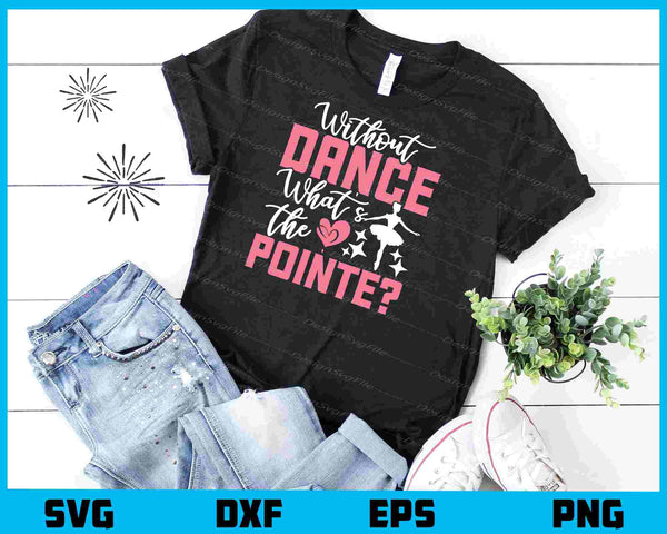 Without Dance What's the Pointe Ballet t shirt