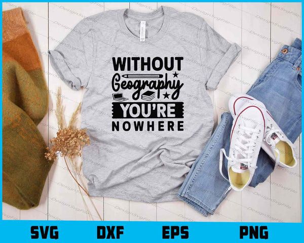Without Geography Youre Nowhere t shirt