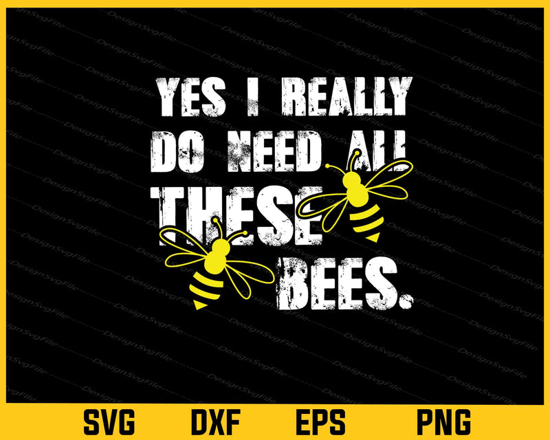 Yes I Really Do Need All These Bees Svg Cutting Printable File