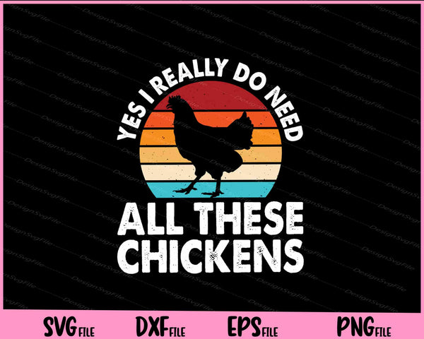Yes I Really Do Need All These Chickens Svg Cutting Printable Files