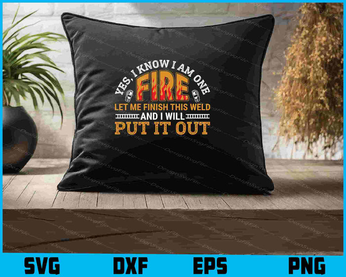Yes, I Know I Am One Fire Let Me Finish This Weld Put It Out SVG