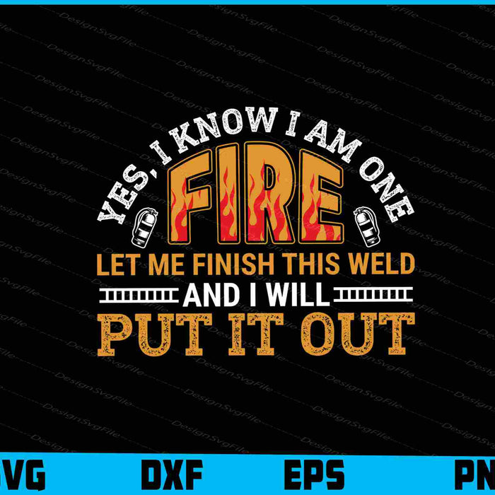 Yes, I Know I Am One Fire Let Me Finish This Weld Put It Out SVG