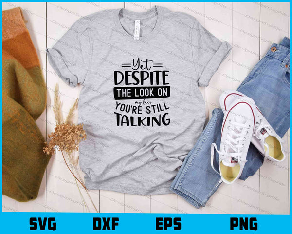 Yet Despite The Look On My Face Youre Still Talking t shirt