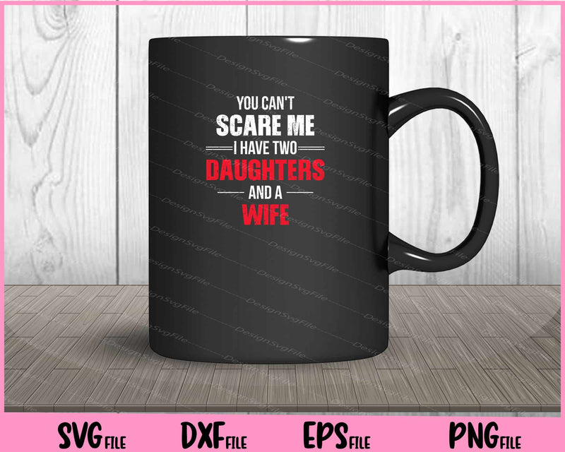 You Can't Scare Me I Have Two Daughters And A Wife mug