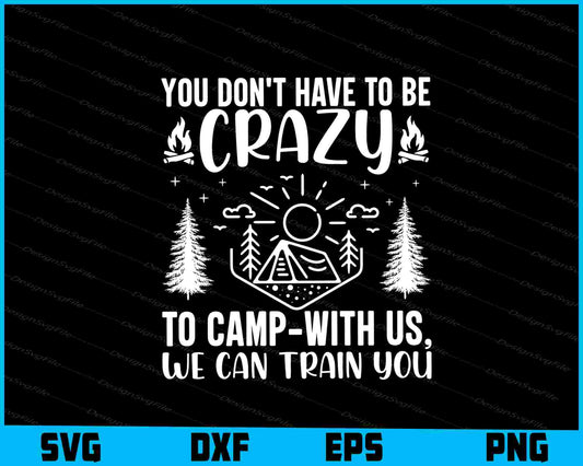 You Don't Have To Be Crazy To Camp SVG PNG Sublimation Files  - Premium Cutting Files in SVG, PNG & EPS Formats - Premium SVG Cutting Files for Crafts