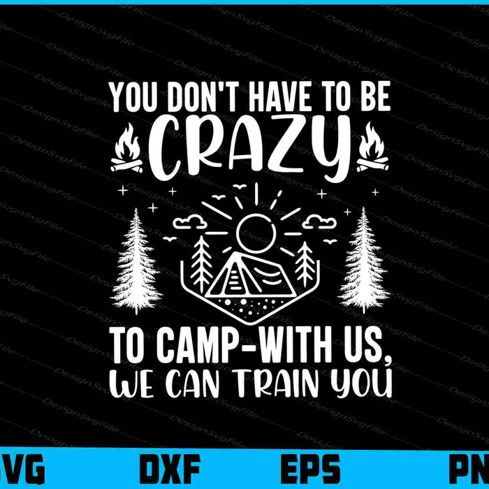 You Don't Have To Be Crazy To Camp SVG PNG Sublimation Files  - Premium Cutting Files in SVG, PNG & EPS Formats - Premium SVG Cutting Files for Crafts