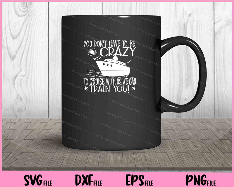 You Don’t Have To Be Crazy To Cruise mug