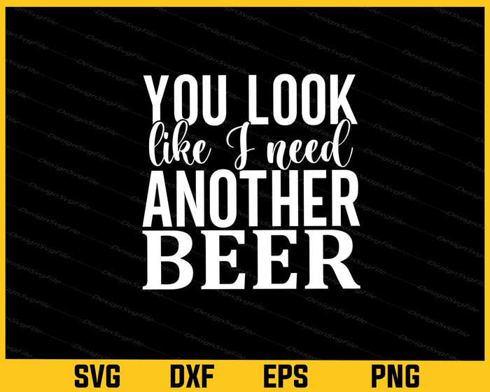 You Look Like I Need Another Beer Svg Cutting Printable File  - Premium Cutting Files in SVG, PNG & EPS Formats - Premium SVG Cutting Files for Crafts