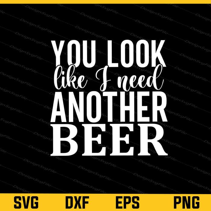 You Look Like I Need Another Beer Svg Cutting Printable File  - Premium Cutting Files in SVG, PNG & EPS Formats - Premium SVG Cutting Files for Crafts