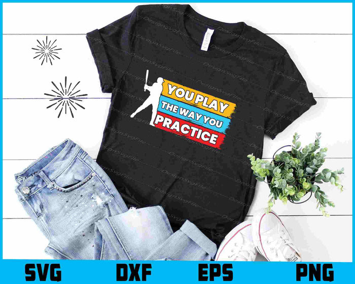 You Play The Way You Practice Baseball SVG
