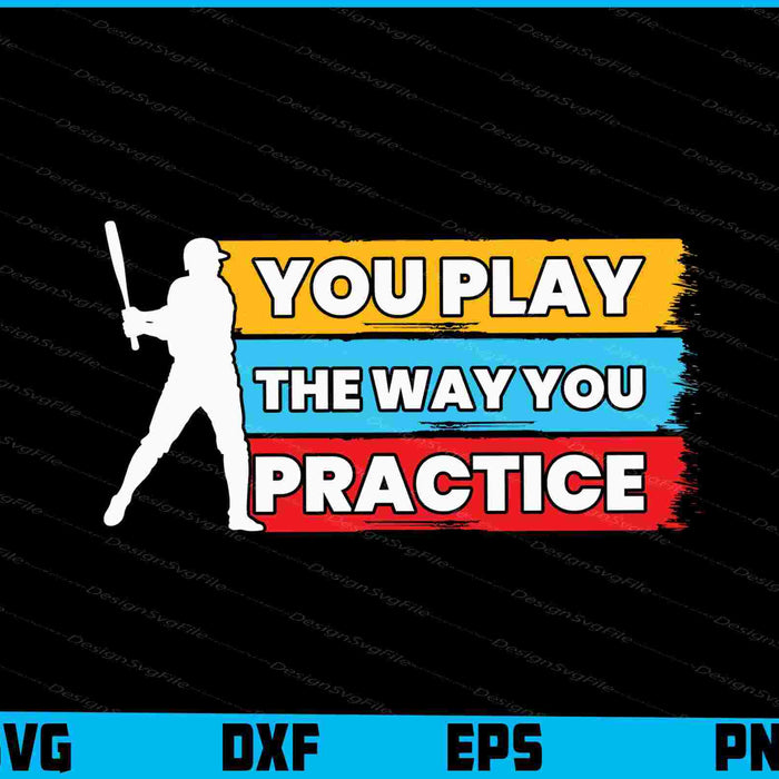 You Play The Way You Practice Baseball SVG