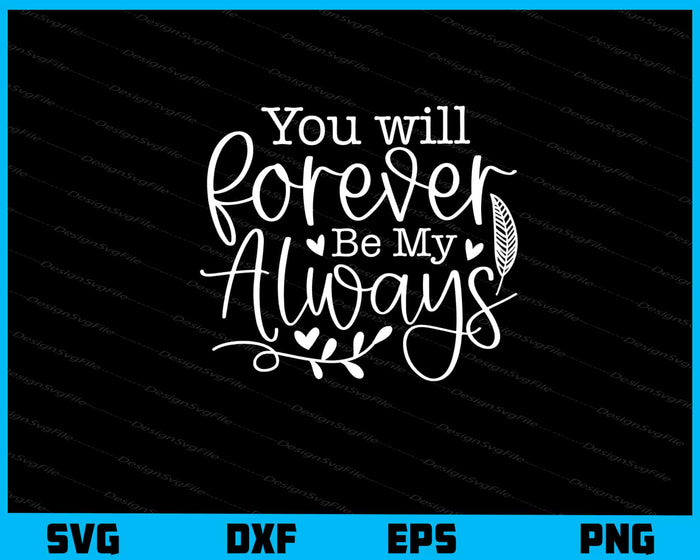 You Will Forever Be My Always Svg Cutting Printable File  - Premium Cutting Files in SVG, PNG & EPS Formats - Premium SVG Cutting Files for Crafts