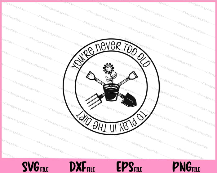 You're Never Too Old To Play In The Dirt Svg Cutting Printable Files  - Premium Cutting Files in SVG, PNG & EPS Formats - Premium SVG Cutting Files for Crafts