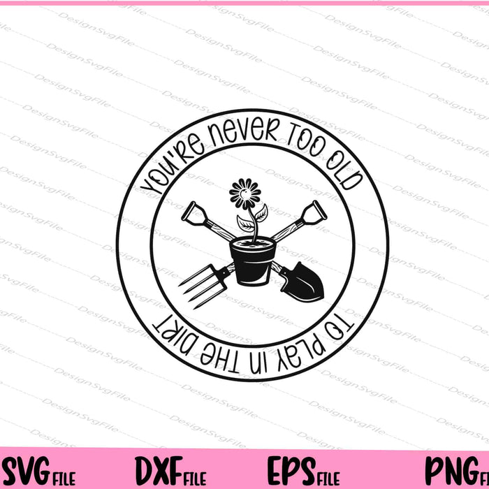 You're Never Too Old To Play In The Dirt Svg Cutting Printable Files  - Premium Cutting Files in SVG, PNG & EPS Formats - Premium SVG Cutting Files for Crafts