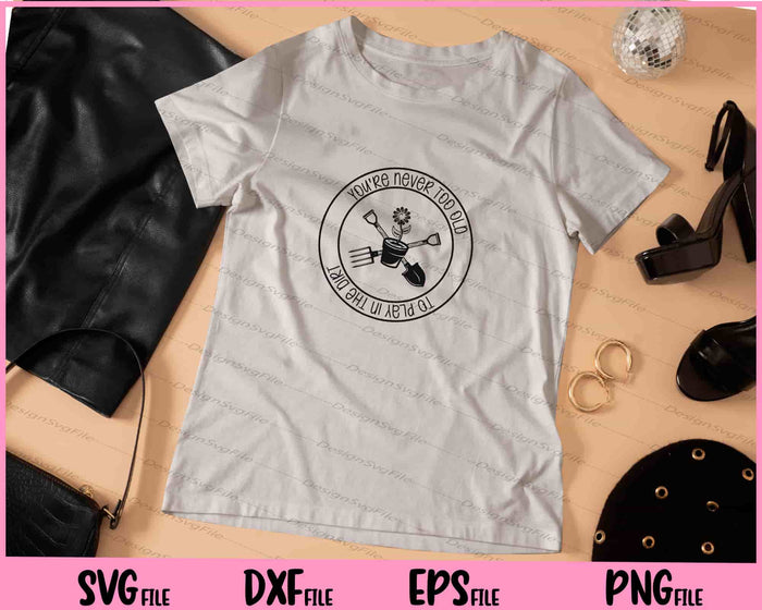 You're Never Too Old To Play In The Dirt Svg Cutting Printable Files  - Premium Cutting Files in SVG, PNG & EPS Formats - Premium SVG Cutting Files for Crafts