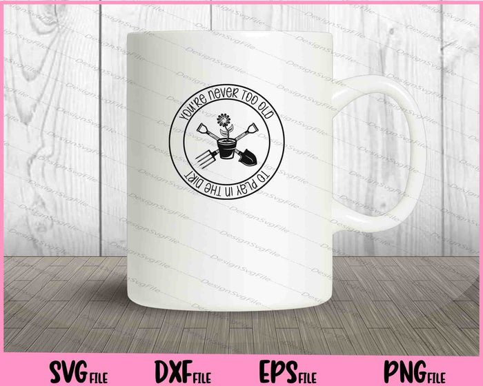 You're Never Too Old To Play In The Dirt Svg Cutting Printable Files  - Premium Cutting Files in SVG, PNG & EPS Formats - Premium SVG Cutting Files for Crafts