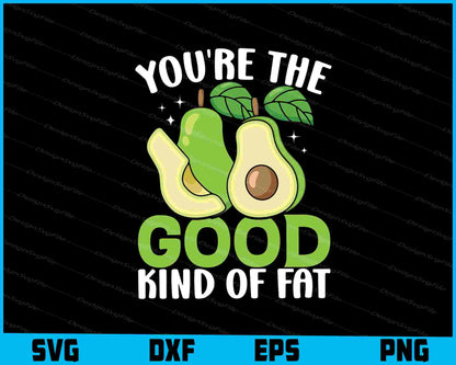 You're The Good Kind Of Fat Avocado SVG